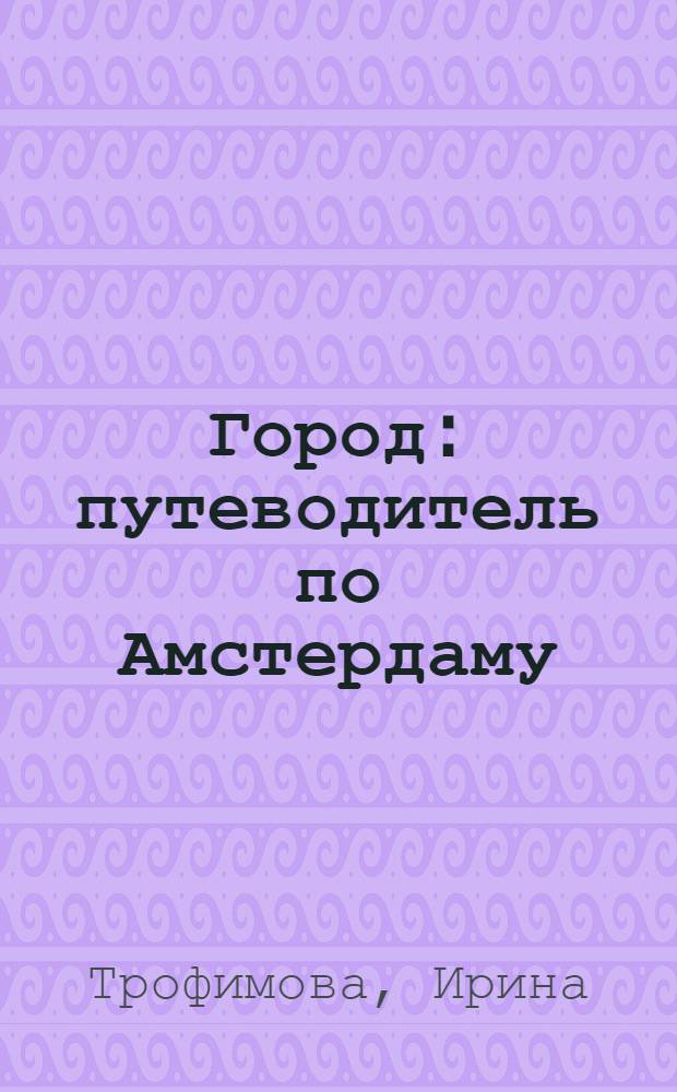 Город : путеводитель по Амстердаму