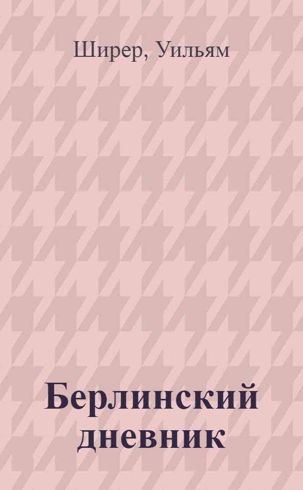 Берлинский дневник : Европа накануне Второй мировой войны глазами американского корреспондента