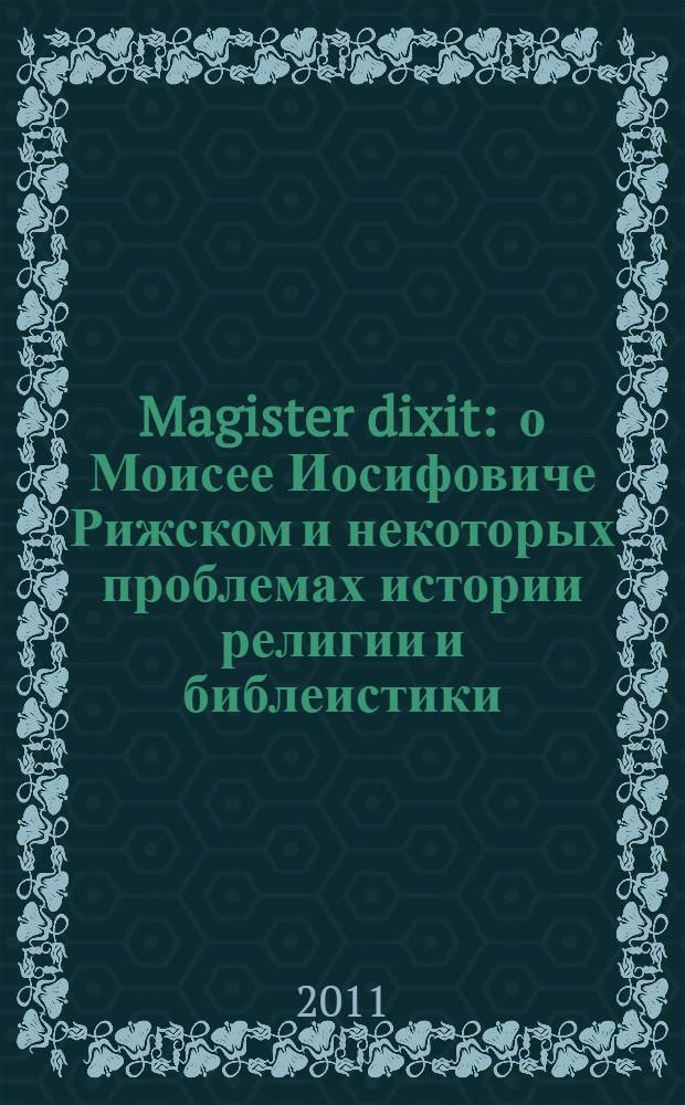 Magister dixit : о Моисее Иосифовиче Рижском и некоторых проблемах истории религии и библеистики : монография