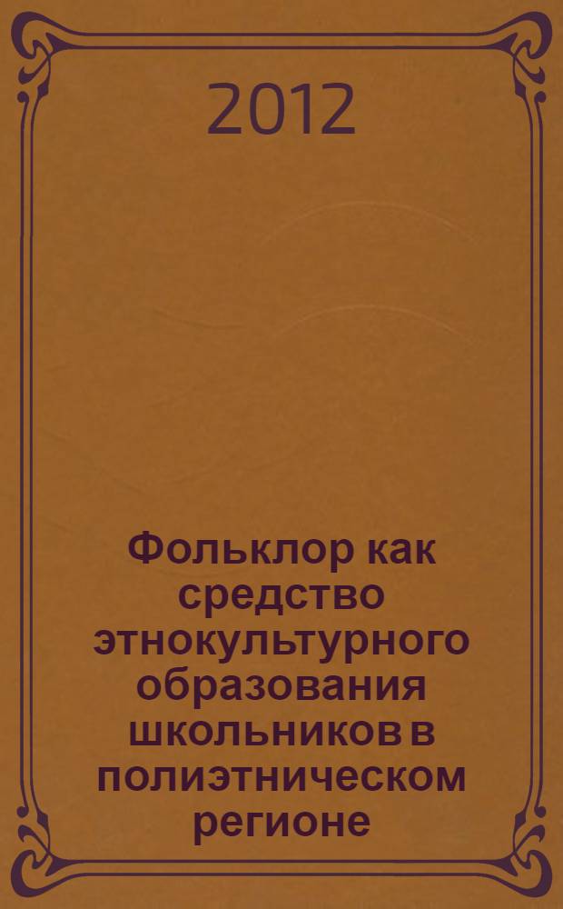 Фольклор как средство этнокультурного образования школьников в полиэтническом регионе : материалы Всероссийской научно-практической конференции, 16 марта 2012 года