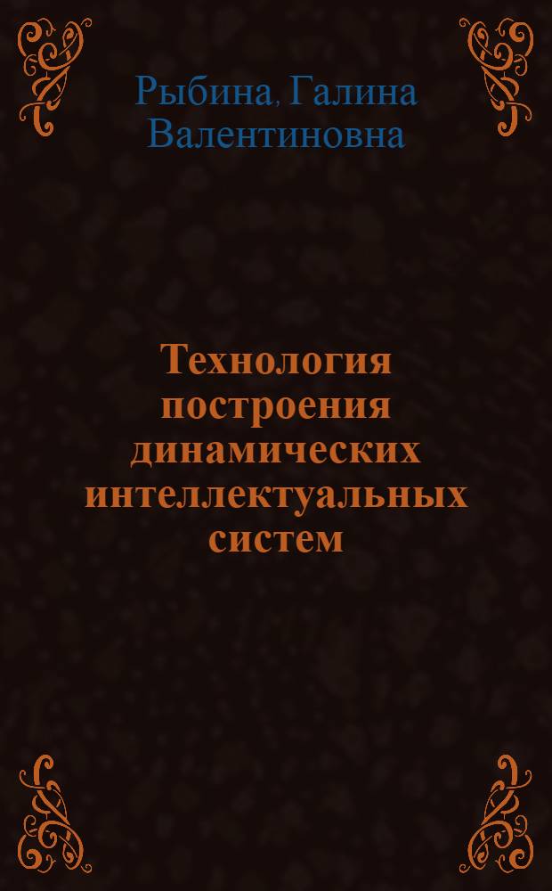 Технология построения динамических интеллектуальных систем : учебное пособие для студентов высших учебных заведений