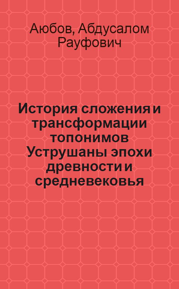 История сложения и трансформации топонимов Уструшаны эпохи древности и средневековья : автореферат диссертации на соискание ученой степени к.ист.н. : специальность 07.00.02