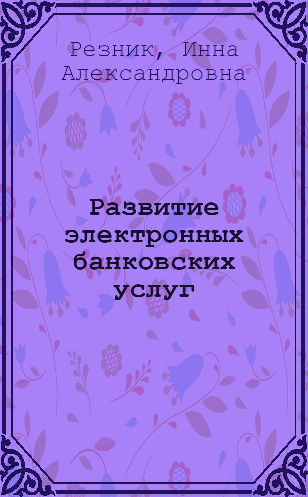 Развитие электронных банковских услуг : автореферат диссертации на соискание ученой степени к. э. н. : специальность 08.00.10 <Фин., ден. обращ. и кредит>