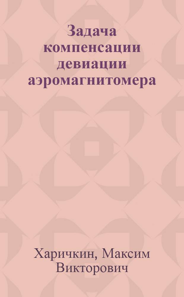 Задача компенсации девиации аэромагнитомера : автореферат диссертации на соискание ученой степени к. ф.-м. н. : специальность 01.02.01 <Теор. механика>