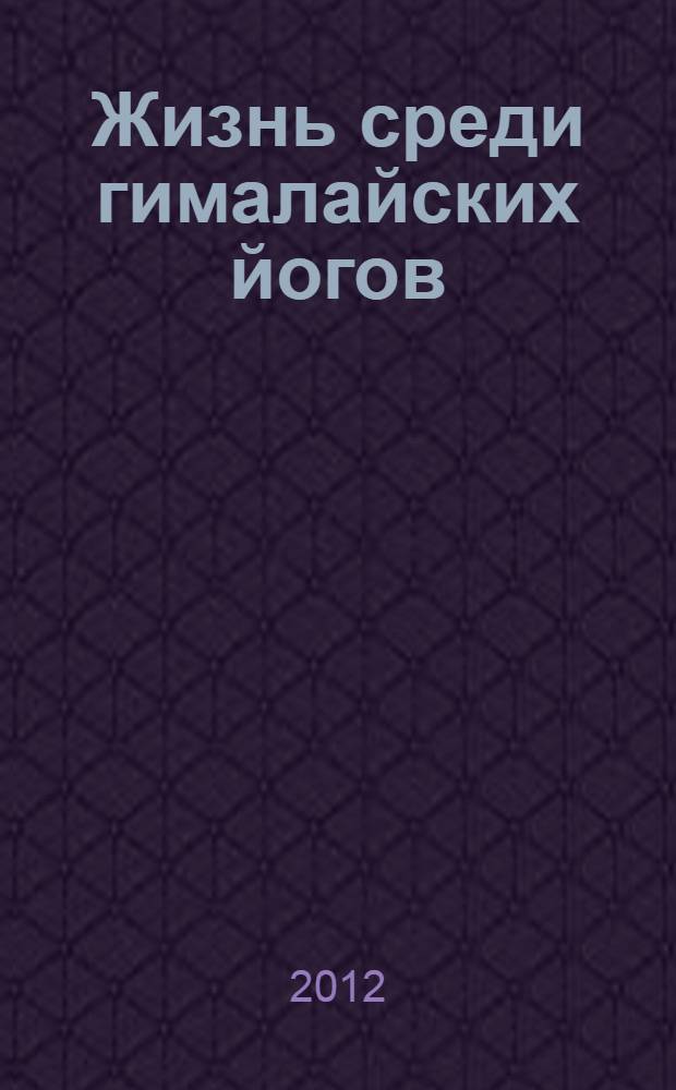 Жизнь среди гималайских йогов : духовные опыты : перевод с английского