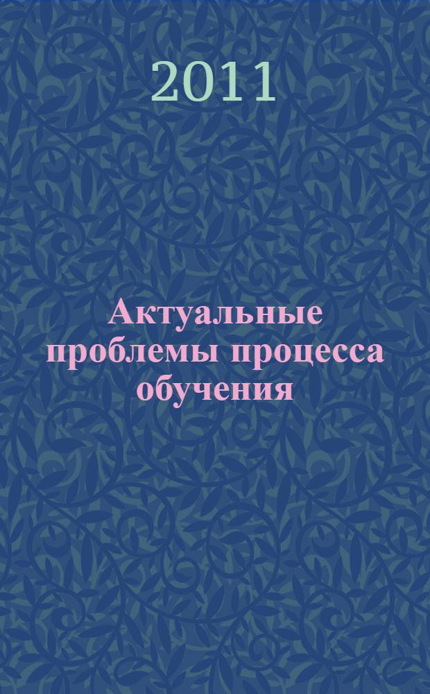 Актуальные проблемы процесса обучения : модернизация аграрного образования : материалы Международной научно-практической конференции