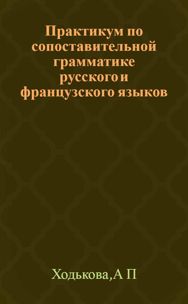 Практикум по сопоставительной грамматике русского и французского языков: учебно-методическое пособие