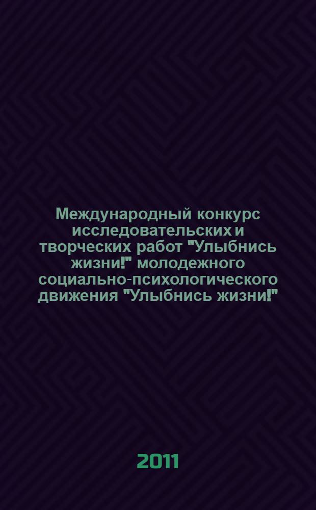 Международный конкурс исследовательских и творческих работ "Улыбнись жизни!" молодежного социально-психологического движения "Улыбнись жизни!", г. Барнаул, 15 сентября 2011 г. - 22 ноября 2011 г.