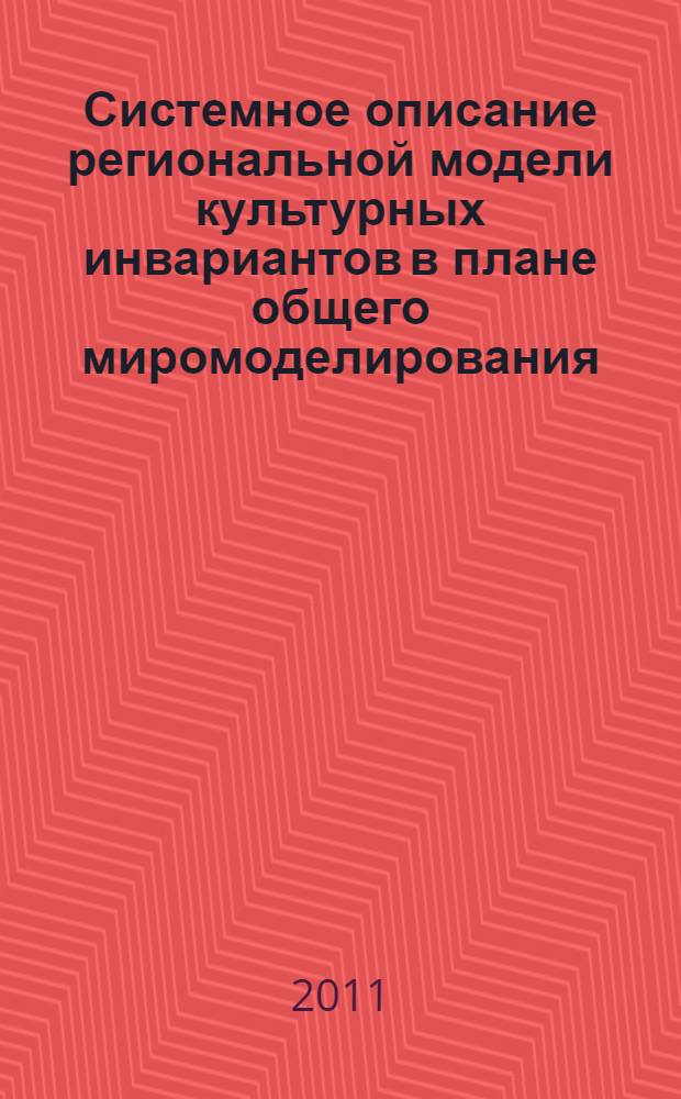 Системное описание региональной модели культурных инвариантов в плане общего миромоделирования : отчет о научно-исследовательской работе по лоту "Проведение научных исследований коллективами научно-образовательных центров в области филологических наук и искусствоведения" Федеральное программы "Научные и научно-педагогические кадры инновационной России 2009-2013". Шифр "2009-1.1-304-075" по теме: "Проблемы идентификации культурных инвариантов в анализе социальной действительности в контексте региональной культуры". Шифр заявки "2009-1.1-304-075-002". Шестой этап (конечный): 02.06.2011 г. - 15.11.2011 г. Государственный контракт №02.740.11.0374