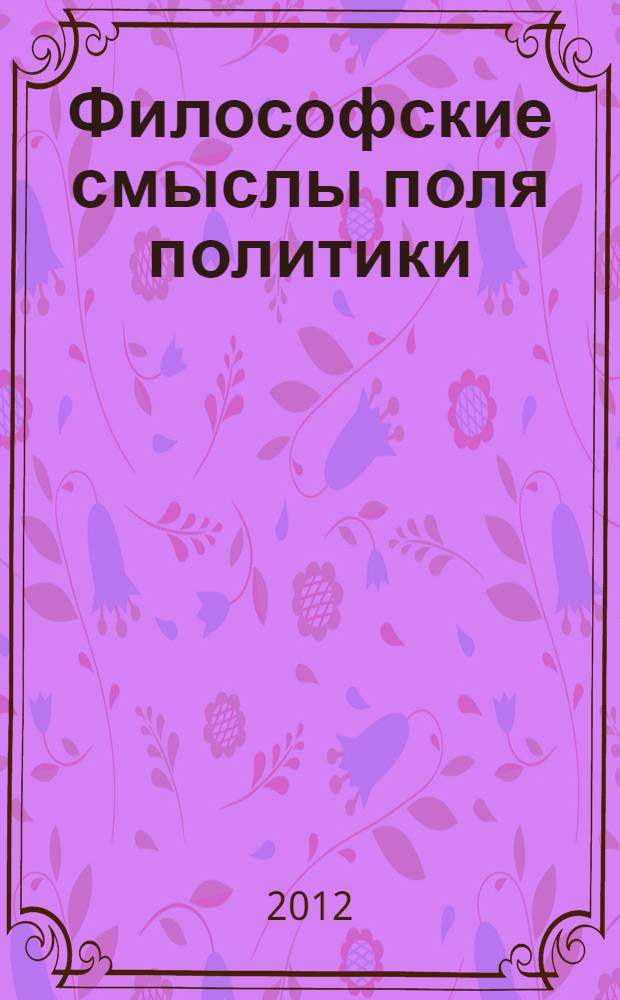Философские смыслы поля политики : монография