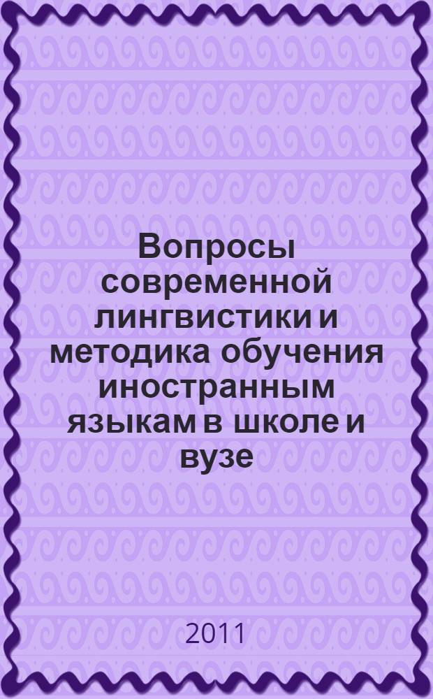 Вопросы современной лингвистики и методика обучения иностранным языкам в школе и вузе : материалы Международной очно-заочной научно-практической конференции (17 мая 2011 года)