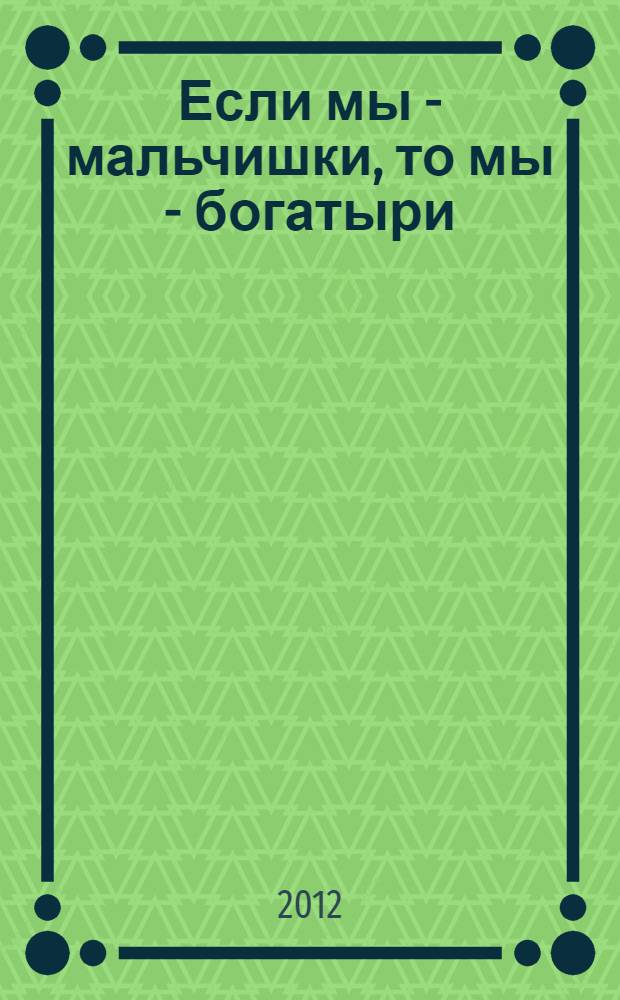 Если мы - мальчишки, то мы - богатыри : стихи, рассказы, былины, героические сказки