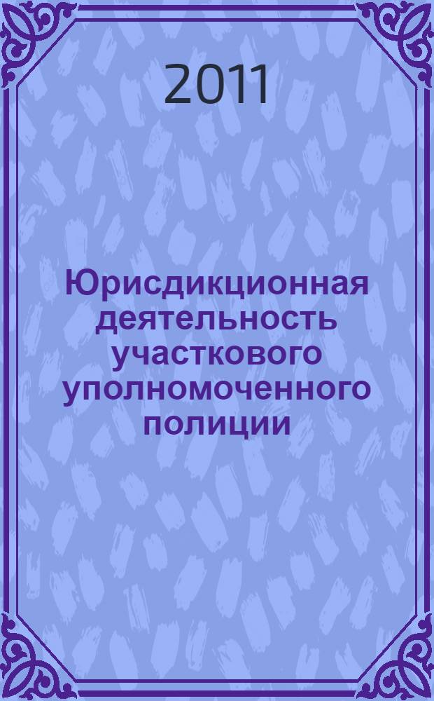 Юрисдикционная деятельность участкового уполномоченного полиции : учебное пособие