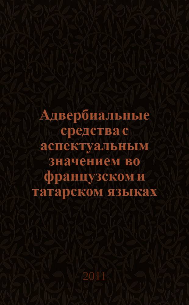 Адвербиальные средства с аспектуальным значением во французском и татарском языках : (сопоставительное исследование)