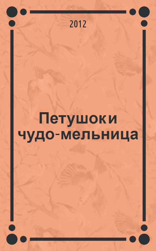 Петушок и чудо-мельница: для чтения взрослыми детям