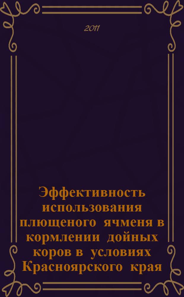 Эффективность использования плющеного ячменя в кормлении дойных коров в условиях Красноярского края : автореферат диссертации на соискание ученой степени кандидата сельскохозяйственных наук : специальность 06.02.08 <Кормопроизводство, кормление сельскохозяйственных животных и технология кормов>