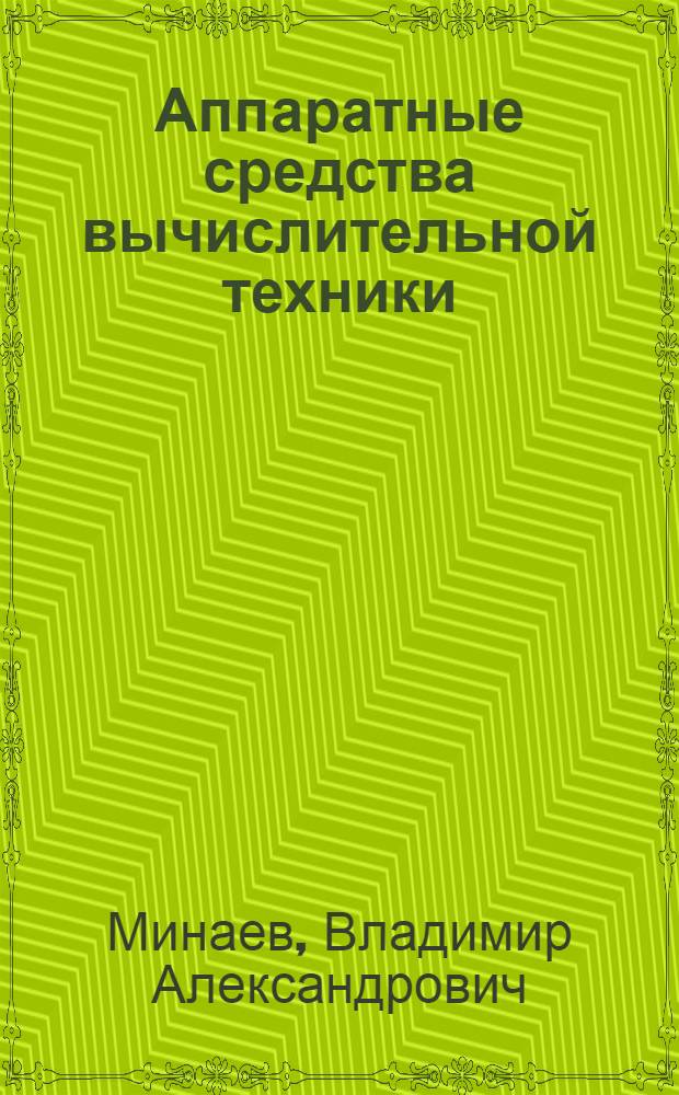 Аппаратные средства вычислительной техники : учебник для студентов высших учебных заведений, обучающихся по специальностям 090103 "Организация и технология защиты информации" и 090104 "Комплексная защита объектов информации" : в 2 кн