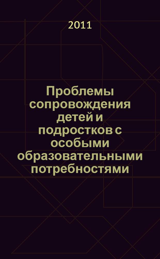 Проблемы сопровождения детей и подростков с особыми образовательными потребностями: психолого-педагогический, социальный и медицинский аспекты : материалы Международной научно-практической конференции, 30-31 марта 2011 года