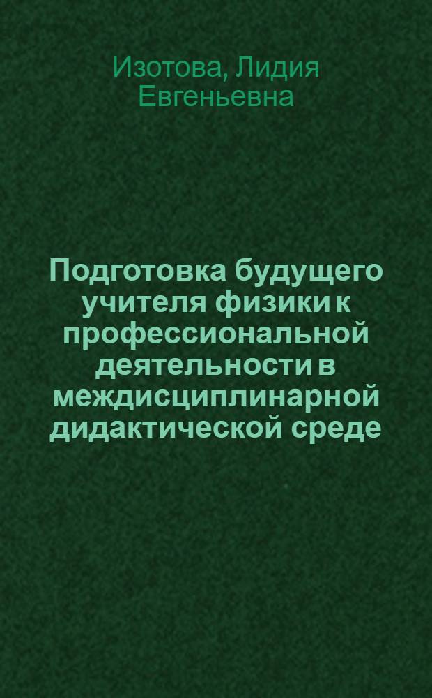 Подготовка будущего учителя физики к профессиональной деятельности в междисциплинарной дидактической среде : автореферат диссертации на соискание ученой степени кандидата педагогических наук : специальность 13.00.08 <Теория и методика профессионального образования>