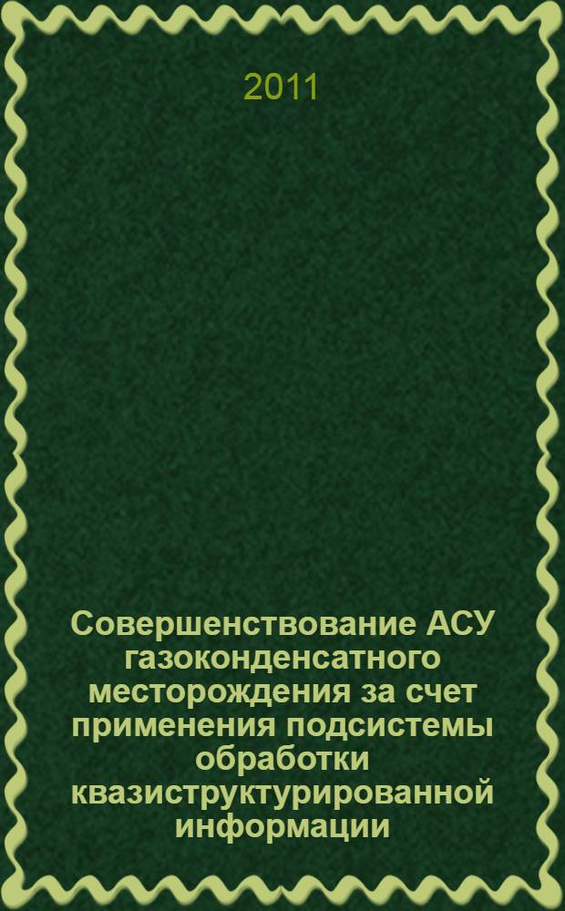 Совершенствование АСУ газоконденсатного месторождения за счет применения подсистемы обработки квазиструктурированной информации : автореферат диссертации на соискание ученой степени кандидата технических наук : специальность 05.13.06 <Автоматизация и управление технологическими процессами и производствами по отраслям>