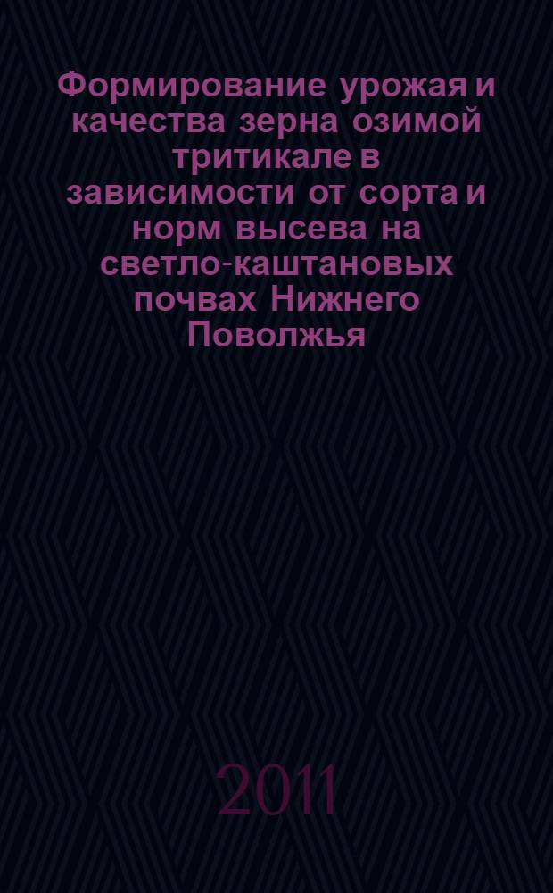 Формирование урожая и качества зерна озимой тритикале в зависимости от сорта и норм высева на светло-каштановых почвах Нижнего Поволжья : автореферат диссертации на соискание ученой степени кандидата сельскохозяйственных наук : специальность 06.01.01 <Общее земледелие>