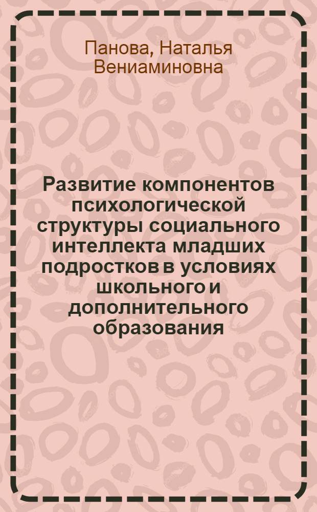 Развитие компонентов психологической структуры социального интеллекта младших подростков в условиях школьного и дополнительного образования : автореферат диссертации на соискание ученой степени кандидата психологических наук : специальность 19.00.07 <Педагогическая психология>