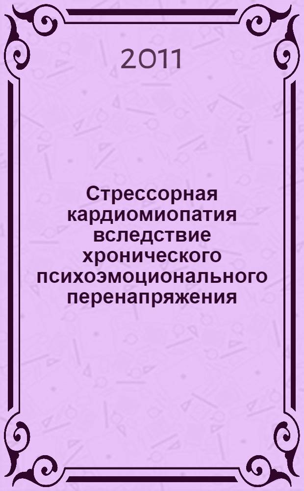 Стрессорная кардиомиопатия вследствие хронического психоэмоционального перенапряжения. Особенности клиники, диагностики и медикаментозной коррекции : автореферат диссертации на соискание ученой степени доктора медицинских наук : специальность 14.01.05 <Кардиология>