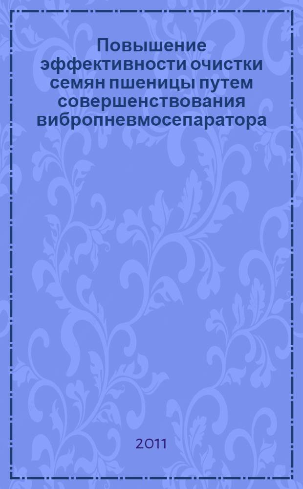 Повышение эффективности очистки семян пшеницы путем совершенствования вибропневмосепаратора : автореферат диссертации на соискание ученой степени кандидата технических наук : специальность 05.20.01 <Технологии и средства механизации сельского хозяйства>