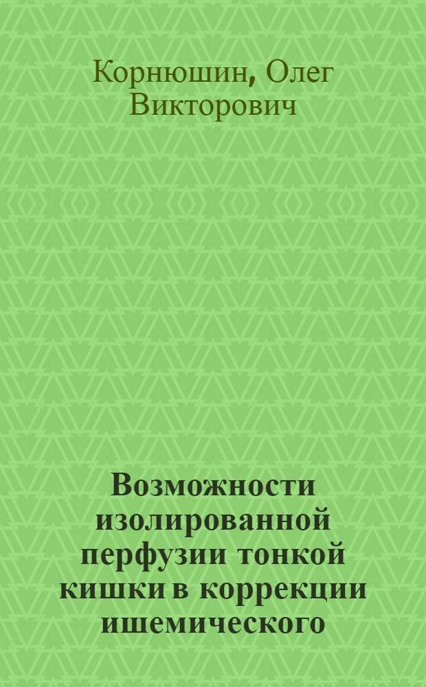 Возможности изолированной перфузии тонкой кишки в коррекции ишемического/реперфузионного повреждения : (экспериментельное исследование) : автореферат диссертации на соискание ученой степени кандидата медицинских наук : специальность 14.01.17 <Хирургия> : специальность 14.03.03 <Патологическая физиология>