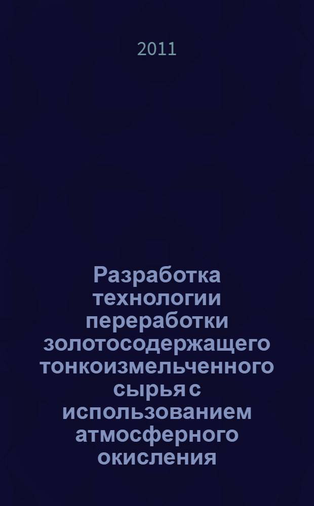 Разработка технологии переработки золотосодержащего тонкоизмельченного сырья с использованием атмосферного окисления : автореферат диссертации на соискание ученой степени кандидата технических наук : специальность 05.16.02 <Металлургия черных, цветных и редких металлов>