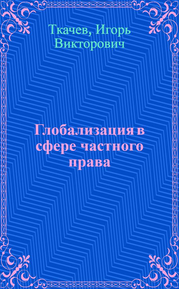 Глобализация в сфере частного права : автореферат диссертации на соискание ученой степени кандидата юридических наук : специальность 12.00.01 <Теория и история права и государства; история учений о праве и государстве>