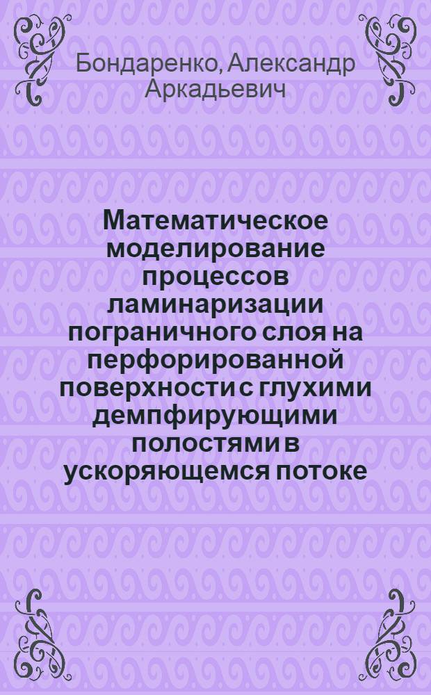 Математическое моделирование процессов ламинаризации пограничного слоя на перфорированной поверхности с глухими демпфирующими полостями в ускоряющемся потоке : автореферат диссертации на соискание ученой степени кандидата технических наук : специальность 05.13.18 <Математическое моделирование, численные методы и комплексы программ>; специальность 01.04.14 <Теплофизика и теоретическая теплотехника>
