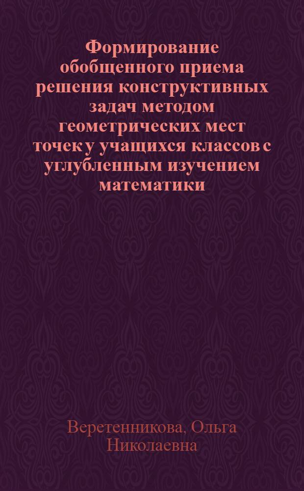 Формирование обобщенного приема решения конструктивных задач методом геометрических мест точек у учащихся классов с углубленным изучением математики : автореферат диссертации на соискание ученой степени кандидата педагогических наук : специальность 13.00.02 <Теория и методика обучения и воспитания по областям и уровням образования>