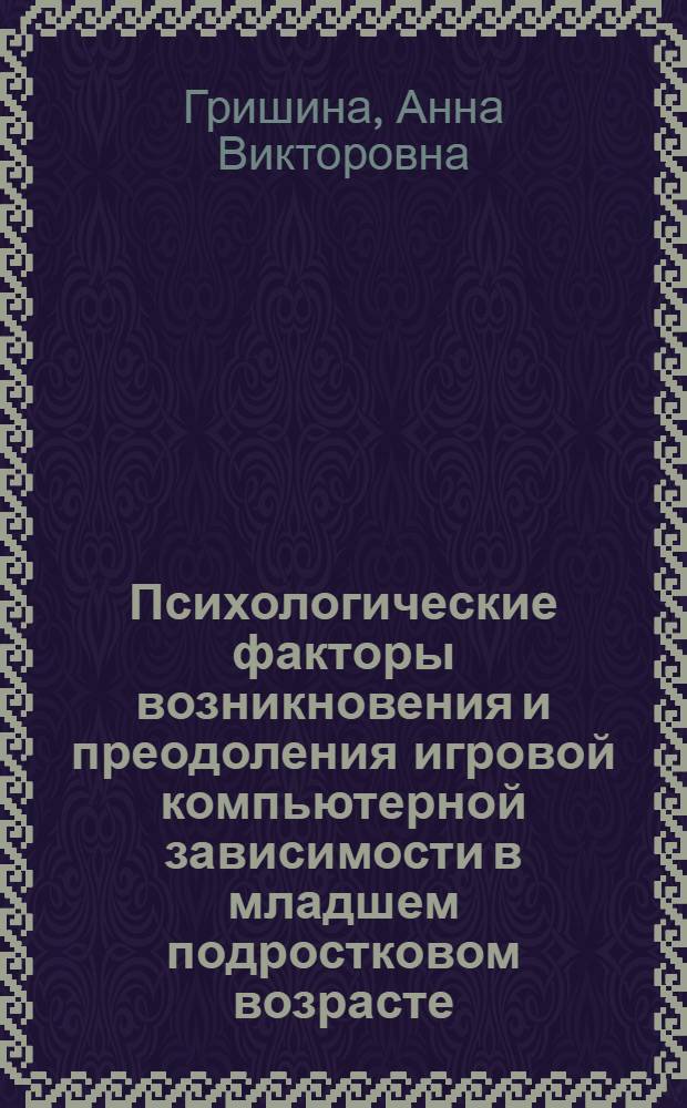 Психологические факторы возникновения и преодоления игровой компьютерной зависимости в младшем подростковом возрасте : автореферат диссертации на соискание ученой степени кандидата психологических наук : специальность 19.00.07 <Педагогическая психология>