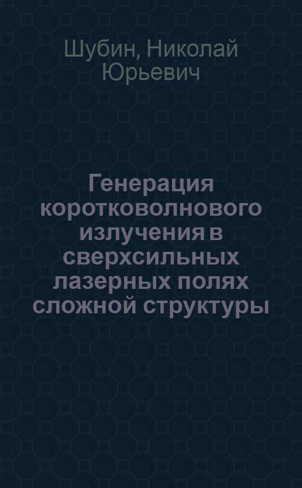 Генерация коротковолнового излучения в сверхсильных лазерных полях сложной структуры : автореферат диссертации на соискание ученой степени кандидата физико-математических наук : специальность 01.04.21 <Лазерная физика>