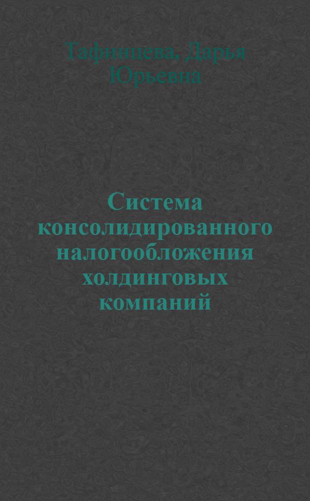 Система консолидированного налогообложения холдинговых компаний : автореферат диссертации на соискание ученой степени кандидата экономических наук : специальность 08.00.10 <Финансы, денежное обращение и кредит>