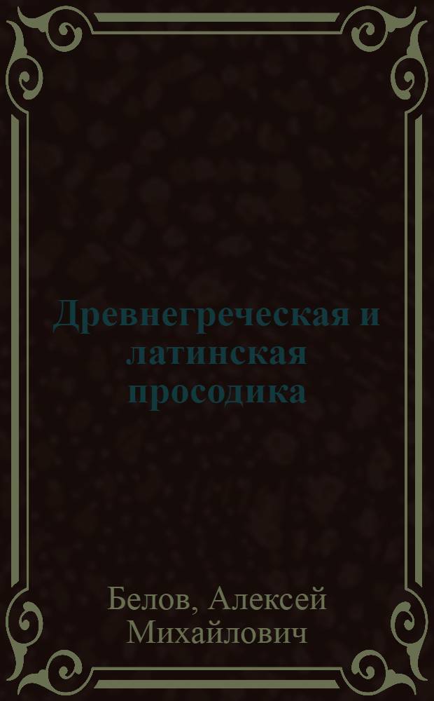 Древнегреческая и латинская просодика (мора, ударение, ритмика) : автореферат диссертации на соискание ученой степени доктора филол : специальность 10.02.20 <Сравнительно-историческое, типологическое и сопоставительное языкознание> : специальность 10.02.14 <Классическая филология, византийская и новогреческая филология>