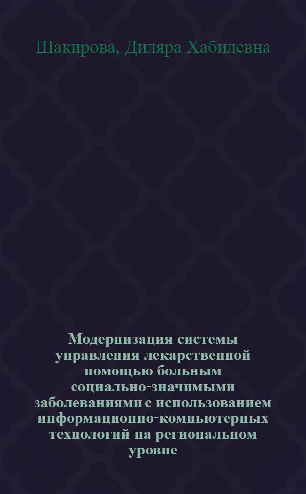 Модернизация системы управления лекарственной помощью больным социально-значимыми заболеваниями с использованием информационно-компьютерных технологий на региональном уровне : автореферат диссертации на соискание ученой степени доктора фармацевтических наук : специальность 14.04.03 <Организация фармацевтического дела>