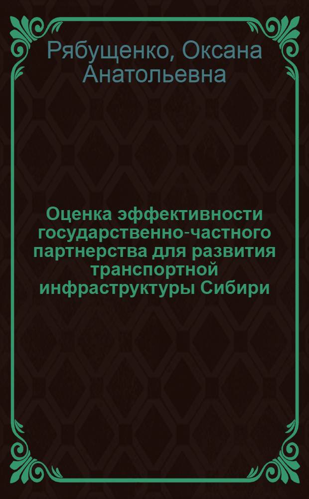 Оценка эффективности государственно-частного партнерства для развития транспортной инфраструктуры Сибири : автореферат диссертации на соискание ученой степени кандидата экономических наук : специальность 08.00.05 <Экономика и управление народным хозяйством по отраслям и сферам деятельности>