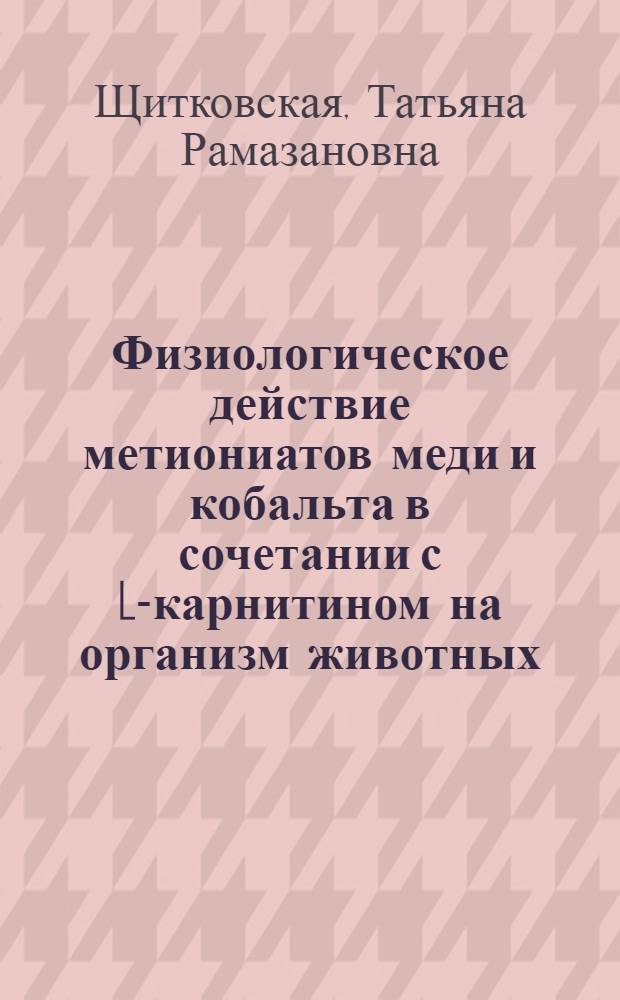 Физиологическое действие метиониатов меди и кобальта в сочетании с L-карнитином на организм животных : автореферат диссертации на соискание ученой степени кандидата биологических наук : специальность 03.03.01 <Физиология>