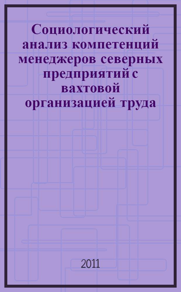 Социологический анализ компетенций менеджеров северных предприятий с вахтовой организацией труда : автореферат диссертации на соискание ученой степени кандидата социологических наук : специальность 22.00.08 <Социология управления>