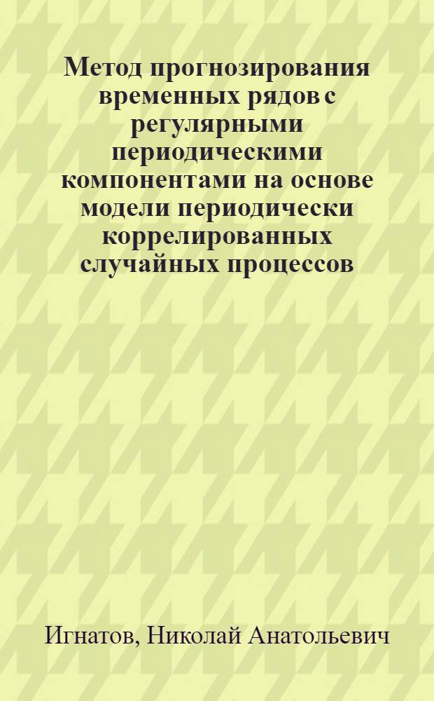 Метод прогнозирования временных рядов с регулярными периодическими компонентами на основе модели периодически коррелированных случайных процессов : автореферат диссертации на соискание ученой степени кандидата технических наук : специальность 05.13.01 <Системный анализ, управление и обработка информации по отраслям>