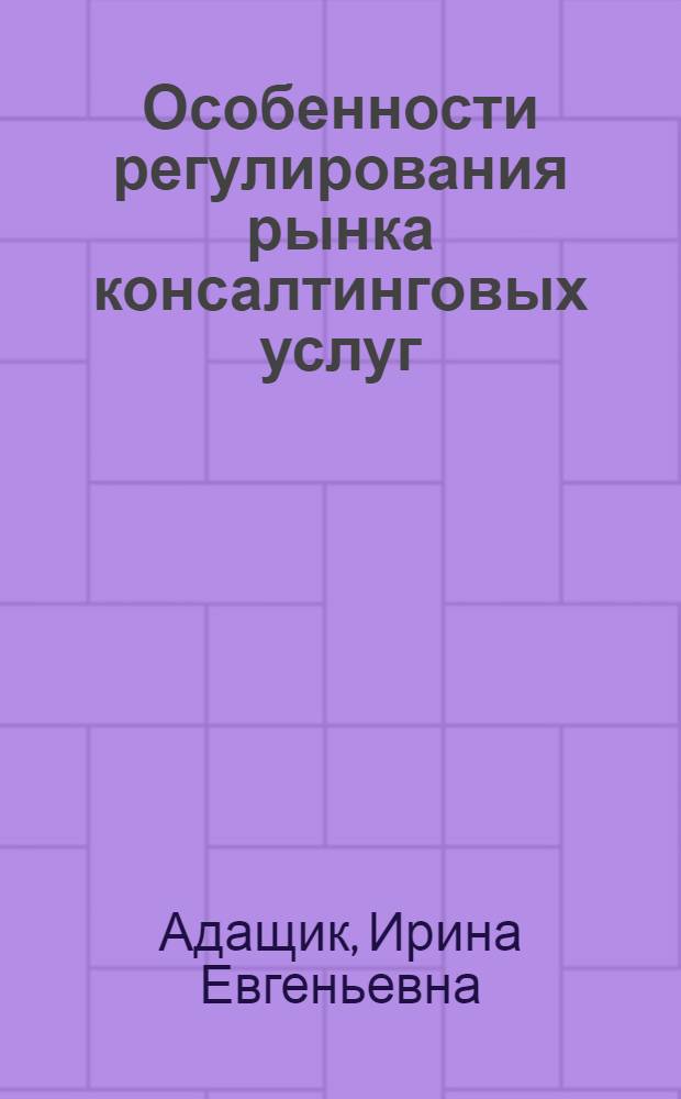 Особенности регулирования рынка консалтинговых услуг : автореферат диссертации на соискание ученой степени кандидата экономических наук : специальность 08.00.05 <Экономика и управление народным хозяйством по отраслям и сферам деятельности>