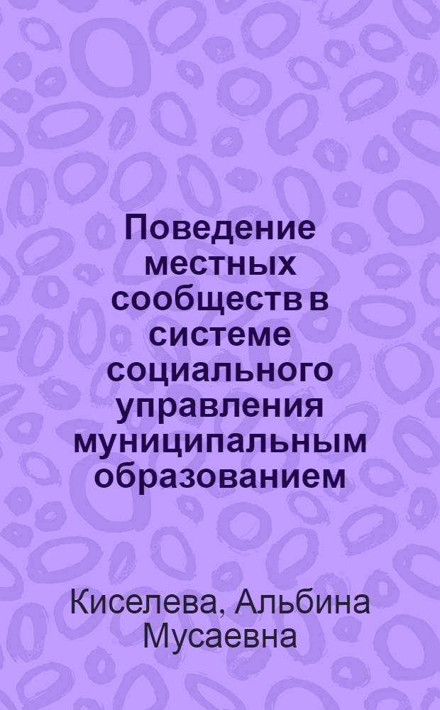 Поведение местных сообществ в системе социального управления муниципальным образованием : автореферат диссертации на соискание ученой степени доктора социологических наук : специальность 22.00.08 <Социология управления>