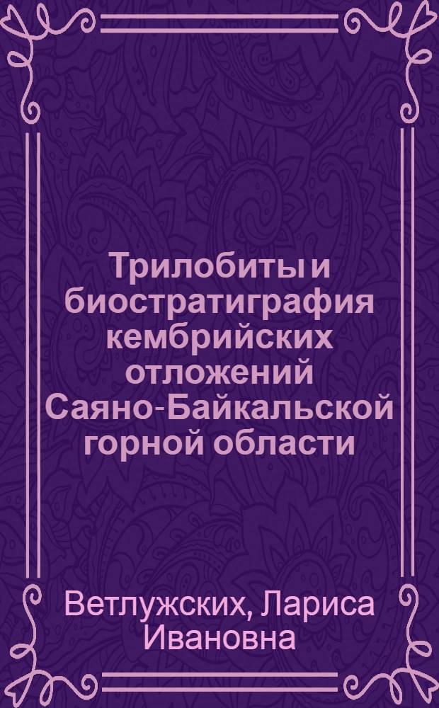 Трилобиты и биостратиграфия кембрийских отложений Саяно-Байкальской горной области : автореферат диссертации на соискание ученой степени кандидата геолого-минералогических наук : специальность 25.00.02 <Палеонтология и стратиграфия>
