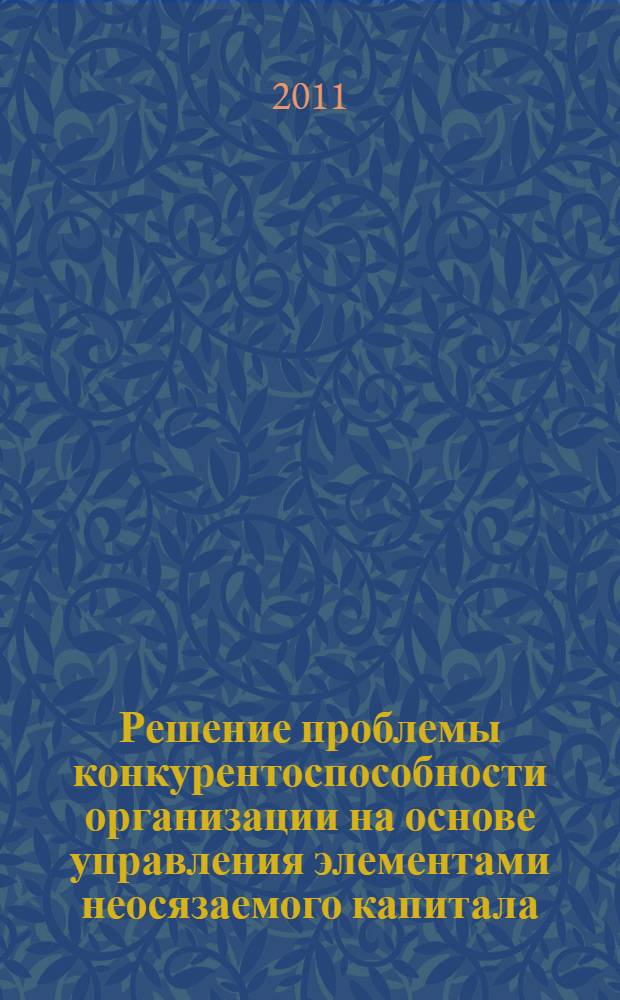 Решение проблемы конкурентоспособности организации на основе управления элементами неосязаемого капитала : автореферат диссертации на соискание ученой степени кандидата экономических наук : специальность 08.00.05 <Экономика и управление народным хозяйством по отраслям и сферам деятельности>