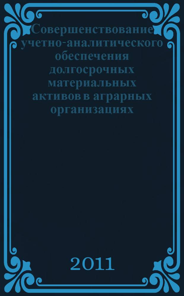 Совершенствование учетно-аналитического обеспечения долгосрочных материальных активов в аграрных организациях : автореферат диссертации на соискание ученой степени кандидата экономических наук : специальность 08.00.12 <Бухгалтерский учет, статистика>