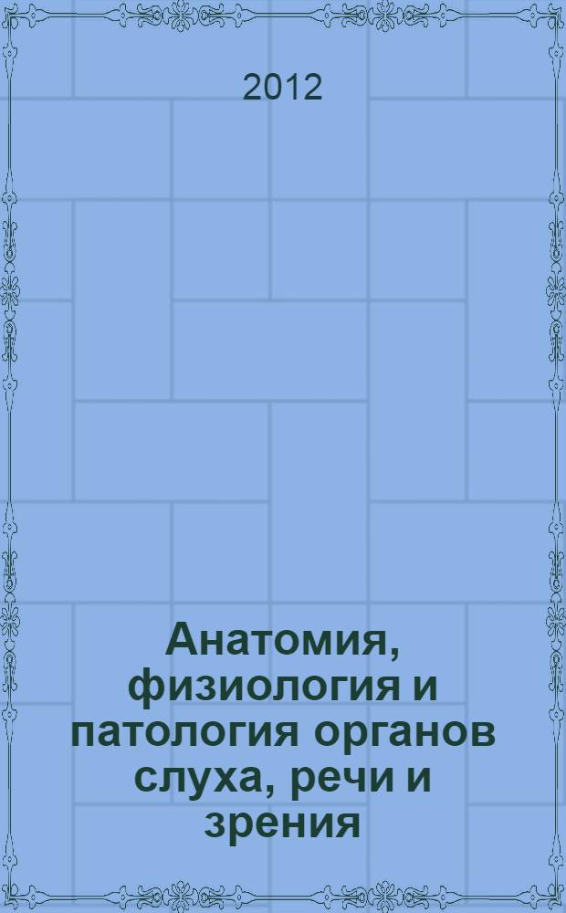 Анатомия, физиология и патология органов слуха, речи и зрения : учебник для студентов высшего профессионального образования