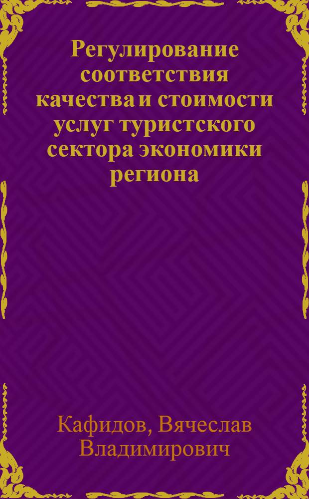 Регулирование соответствия качества и стоимости услуг туристского сектора экономики региона : (на примере Калининградской области) : автореферат диссертации на соискание ученой степени кандидата экономических наук : специальность 08.00.05 <Экономика и управление народным хозяйством по отраслям и сферам деятельности>