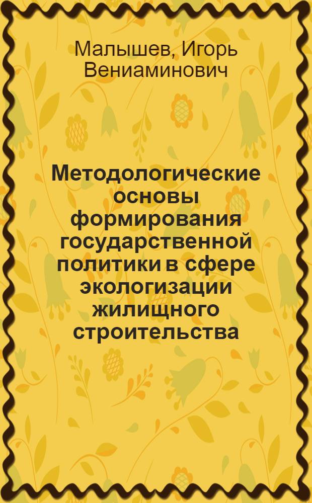 Методологические основы формирования государственной политики в сфере экологизации жилищного строительства : автореферат диссертации на соискание ученой степени доктора экономических наук : специальность 08.00.05 <Экономика и управление народным хозяйством по отраслям и сферам деятельности>